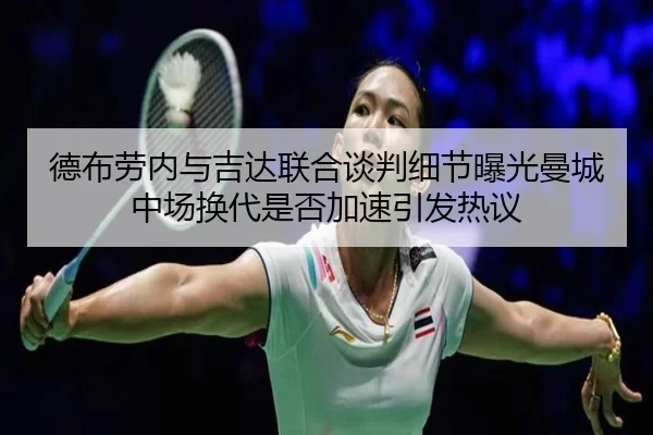德布劳内与吉达联合谈判细节曝光曼城中场换代是否加速引发热议